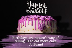 Birthdays are nature's way of telling us to eat more cake